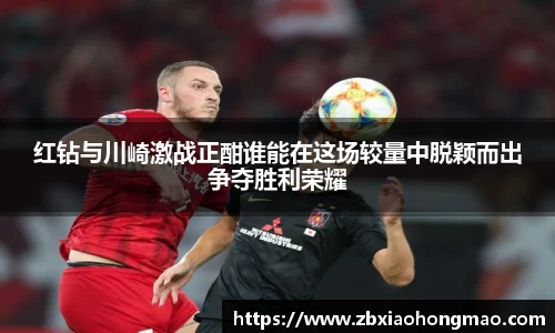 红钻与川崎激战正酣谁能在这场较量中脱颖而出争夺胜利荣耀