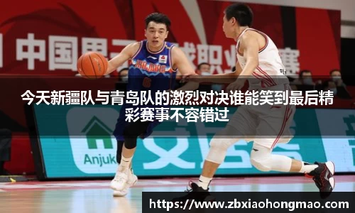 今天新疆队与青岛队的激烈对决谁能笑到最后精彩赛事不容错过